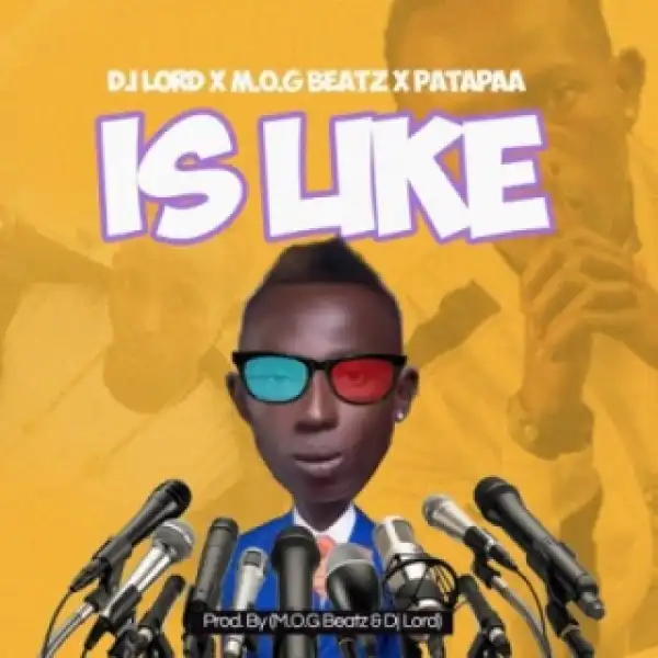 DJ Lord - Is Like ft Patapaa & MOG Beatz